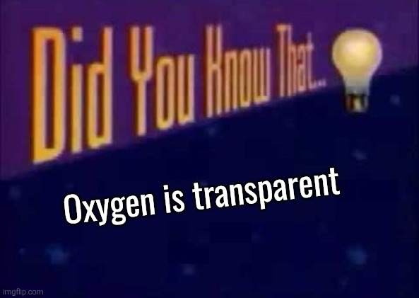 Did you know that... | Oxygen is transparent | image tagged in did you know that | made w/ Imgflip meme maker