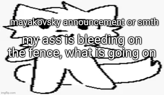mayakovsky announcement | my ass is bleeding on the fence, what is going on | image tagged in mayakovsky announcement | made w/ Imgflip meme maker