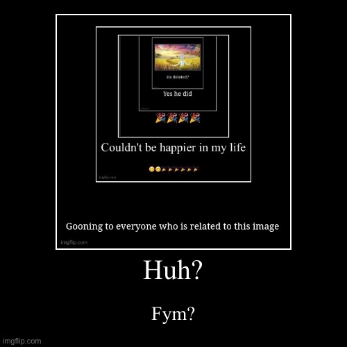 Huh? | Fym? | image tagged in funny,demotivationals | made w/ Imgflip demotivational maker