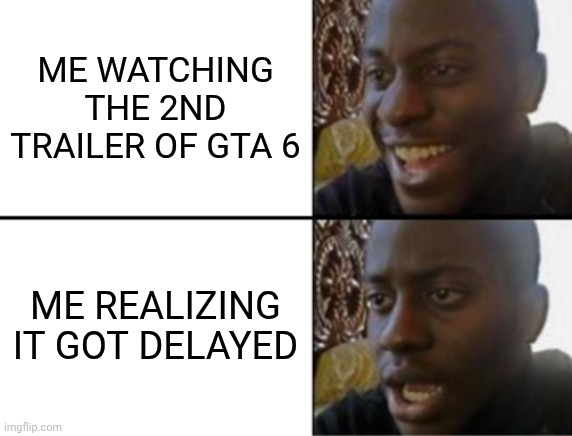 Posting memes before gta 6 | ME WATCHING THE 2ND TRAILER OF GTA 6; ME REALIZING IT GOT DELAYED | image tagged in oh yeah oh no | made w/ Imgflip meme maker