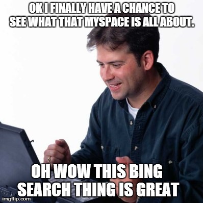 Net Noob | OK I FINALLY HAVE A CHANCE TO SEE WHAT THAT MYSPACE IS ALL ABOUT.  OH WOW THIS BING SEARCH THING IS GREAT | image tagged in memes,net noob | made w/ Imgflip meme maker