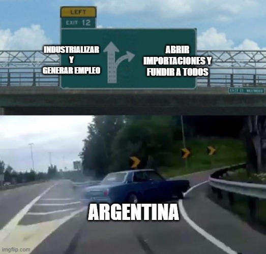 Swerving Car | INDUSTRIALIZAR Y GENERAR EMPLEO; ABRIR IMPORTACIONES Y FUNDIR A TODOS; ARGENTINA | image tagged in swerving car | made w/ Imgflip meme maker