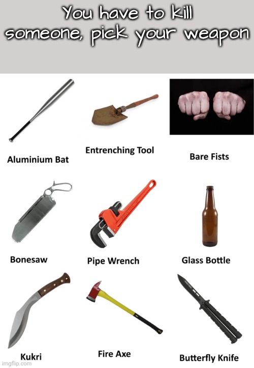 You have to kill someone, pick your weapon | made w/ Imgflip meme maker