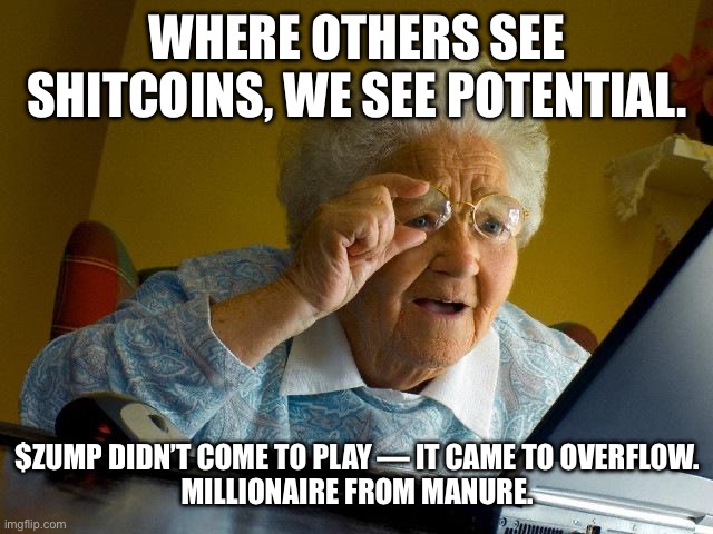 Grandma Finds The Internet | WHERE OTHERS SEE SHITCOINS, WE SEE POTENTIAL. $ZUMP DIDN’T COME TO PLAY — IT CAME TO OVERFLOW.

MILLIONAIRE FROM MANURE. | image tagged in memes,grandma finds the internet | made w/ Imgflip meme maker