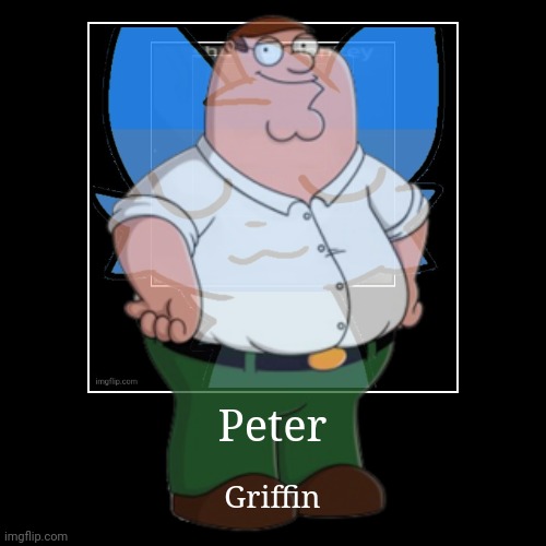 Peter | Griffin | image tagged in funny,demotivationals | made w/ Imgflip demotivational maker
