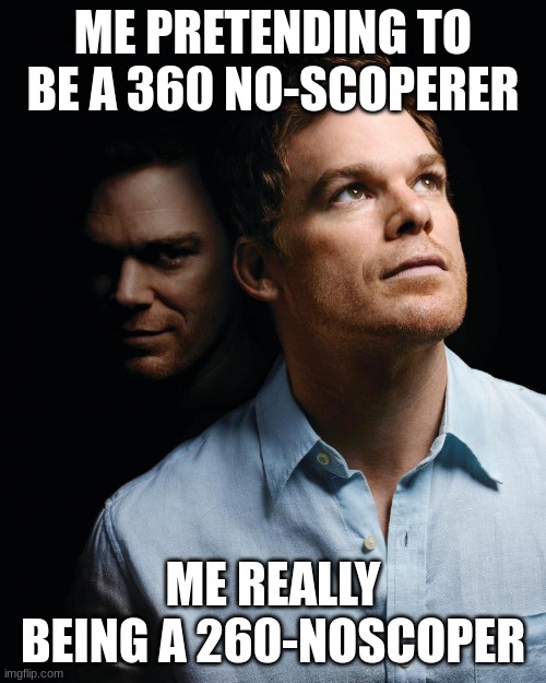 Dexter 260 no-scope | ME PRETENDING TO BE A 360 NO-SCOPERER; ME REALLY BEING A 260-NOSCOPER | image tagged in dexter | made w/ Imgflip meme maker
