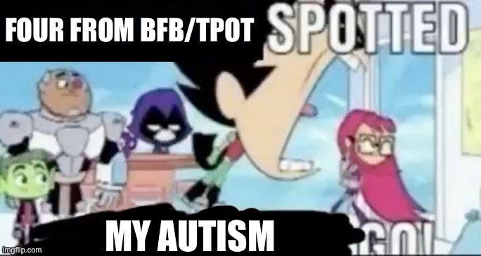 ____ spotted ____ go! | FOUR FROM BFB/TPOT MY AUTISM | image tagged in ____ spotted ____ go | made w/ Imgflip meme maker