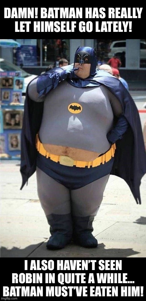 Wow… | DAMN! BATMAN HAS REALLY LET HIMSELF GO LATELY! | image tagged in batman,fat guy,dc comics | made w/ Imgflip meme maker