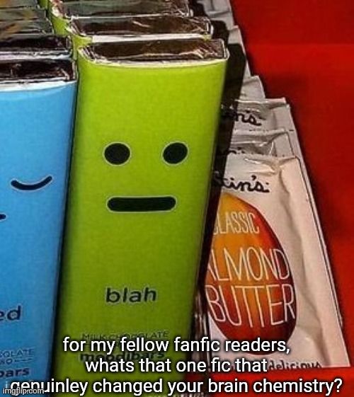 blah | for my fellow fanfic readers, whats that one fic that genuinley changed your brain chemistry? | image tagged in blah | made w/ Imgflip meme maker