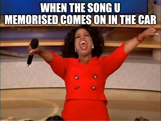 esp when its lwk a banger | WHEN THE SONG U MEMORISED COMES ON IN THE CAR | image tagged in memes,oprah you get a,fyp | made w/ Imgflip meme maker