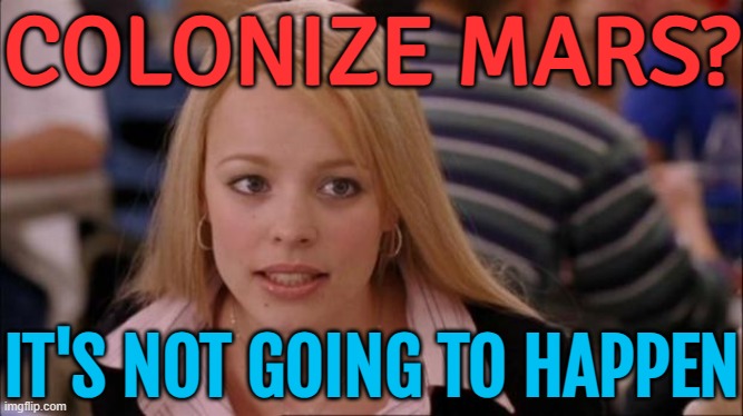 Colonize Mars? It's Not Going To Happen | COLONIZE MARS? IT'S NOT GOING TO HAPPEN | image tagged in it's not gonna happen,mars,planets,elon musk,astrology,human evolution | made w/ Imgflip meme maker