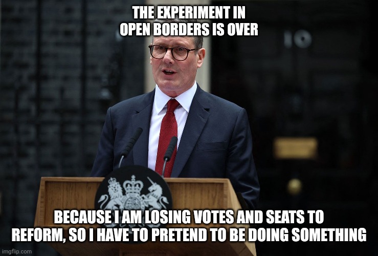THE EXPERIMENT IN OPEN BORDERS IS OVER; BECAUSE I AM LOSING VOTES AND SEATS TO REFORM, SO I HAVE TO PRETEND TO BE DOING SOMETHING | made w/ Imgflip meme maker