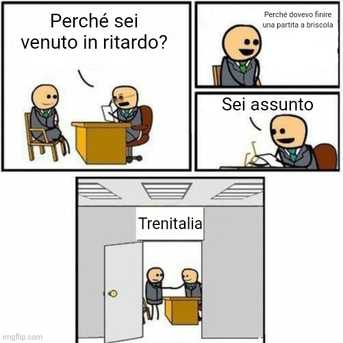 You're hired | Perché dovevo finire una partita a briscola; Perché sei venuto in ritardo? Sei assunto; Trenitalia | image tagged in you're hired | made w/ Imgflip meme maker