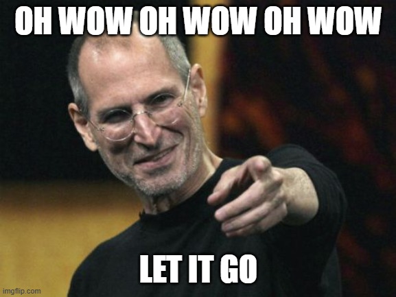 Steve Jobs | OH WOW OH WOW OH WOW; LET IT GO | image tagged in memes,steve jobs | made w/ Imgflip meme maker