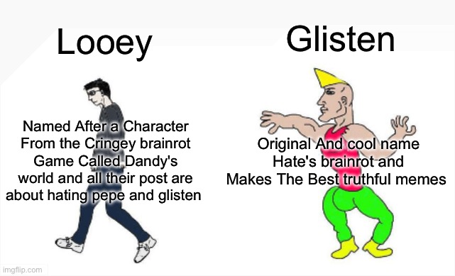 To my Hater Looey | Glisten; Looey; Original And cool name Hate's brainrot and Makes The Best truthful memes; Named After a Character From the Cringey brainrot Game Called Dandy's world and all their post are about hating pepe and glisten | image tagged in virgin vs chad,looey,glisten is life,glisten,dandy's world,anti dandy's world | made w/ Imgflip meme maker