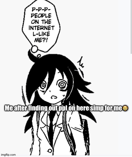 Tomoko | Me after finding out ppl on here simp for me😭 | image tagged in tomoko | made w/ Imgflip meme maker