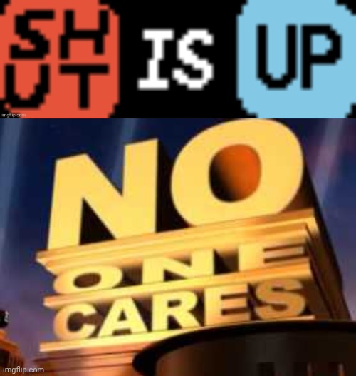 image tagged in shut is up,no one cares | made w/ Imgflip meme maker