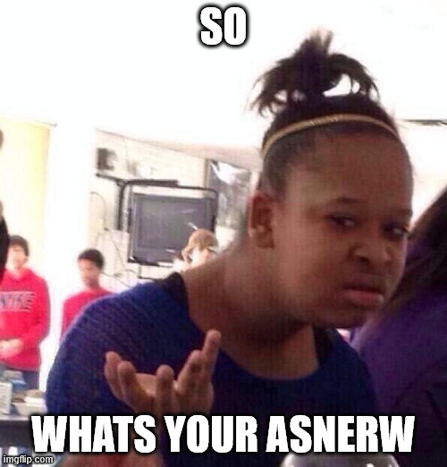 Black Girl Wat | SO; WHATS YOUR ASNERW | image tagged in memes,black girl wat | made w/ Imgflip meme maker