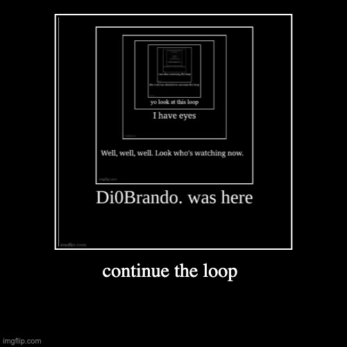 continue it guys!! | continue the loop | image tagged in funny,demotivationals | made w/ Imgflip demotivational maker