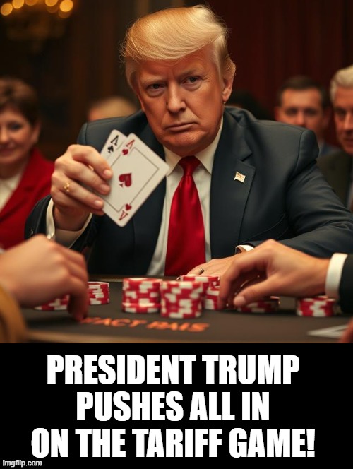 President Trump playing his hand in Tariff poker! | PRESIDENT TRUMP PUSHES ALL IN ON THE TARIFF GAME! | image tagged in poker,winning,donald trump approves | made w/ Imgflip meme maker