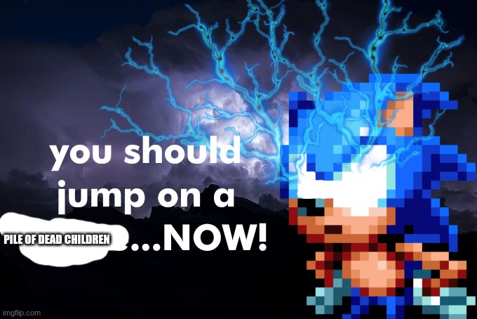 You should jump on a spike..NOW! | PILE OF DEAD CHILDREN | image tagged in you should jump on a spike now | made w/ Imgflip meme maker