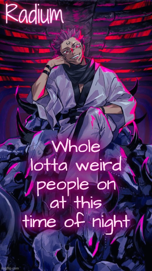 Radium Sukuna temp | Whole lotta weird people on at this time of night | image tagged in radium sukuna temp | made w/ Imgflip meme maker