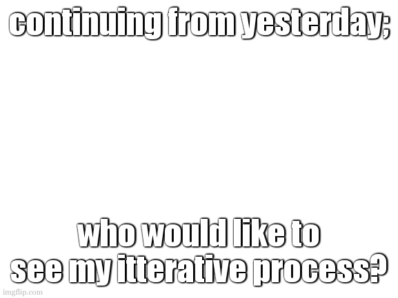 just warning you now, i design things differently. not werd. just in a weird order. | continuing from yesterday;; who would like to see my itterative process? | image tagged in cookie is ginaly thinking about it | made w/ Imgflip meme maker