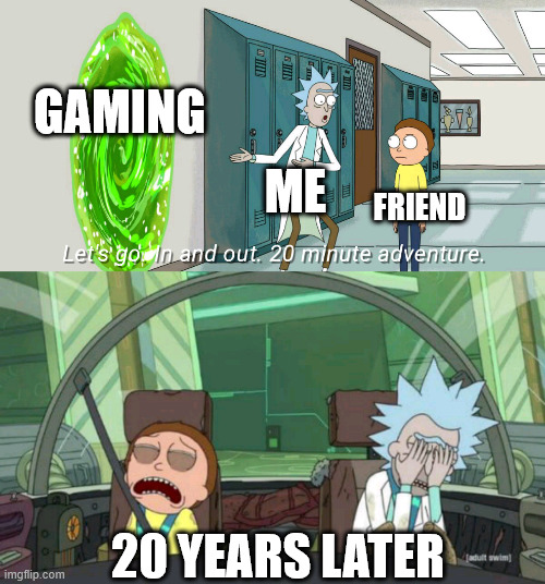 The life of a gamer friends | GAMING; ME; FRIEND; 20 YEARS LATER | image tagged in 20 minute adventure rick morty,gaming,boomers,nerd,nerds | made w/ Imgflip meme maker