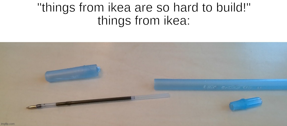 like it isn't that hard to reassemble a pen | "things from ikea are so hard to build!"
things from ikea: | image tagged in bruh | made w/ Imgflip meme maker