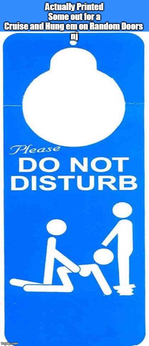 "Disturbed" Notification | Actually Printed Some out for a Cruise and Hung em on Random Doors 
nj | image tagged in do not disturb meme | made w/ Imgflip meme maker