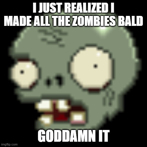 WHYYYYYYY | I JUST REALIZED I MADE ALL THE ZOMBIES BALD; GODDAMN IT | made w/ Imgflip meme maker