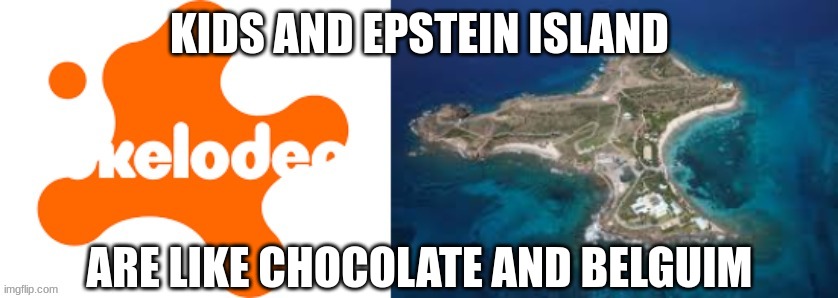 Epstein Island | KIDS AND EPSTEIN ISLAND; ARE LIKE CHOCOLATE AND BELGUIM | image tagged in epstein,celebritiy pedophiles,epstein files | made w/ Imgflip meme maker