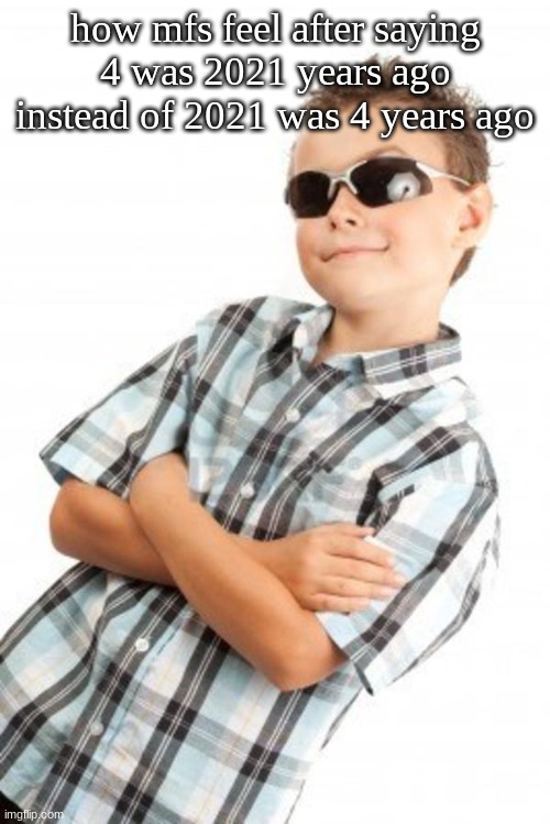 cool kid stock photo | how mfs feel after saying 4 was 2021 years ago instead of 2021 was 4 years ago | image tagged in cool kid stock photo | made w/ Imgflip meme maker