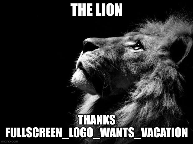 sad lion | THE LION THANKS FULLSCREEN_LOGO_WANTS_VACATION | image tagged in sad lion | made w/ Imgflip meme maker