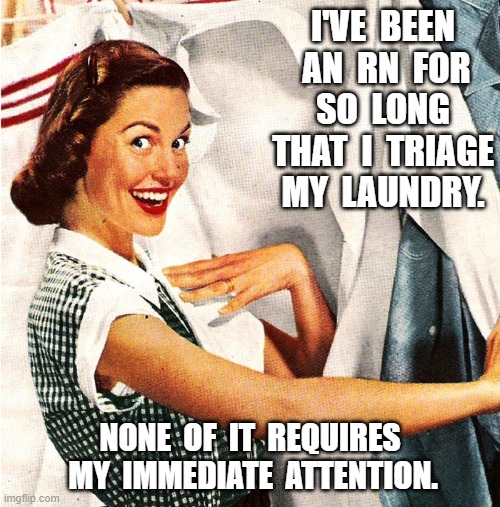 Vintage Laundry Woman | I'VE  BEEN  AN  RN  FOR  SO  LONG  THAT  I  TRIAGE  MY  LAUNDRY. NONE  OF  IT  REQUIRES  MY  IMMEDIATE  ATTENTION. | image tagged in vintage laundry woman,nursing,laundry,procrastination,relatable | made w/ Imgflip meme maker