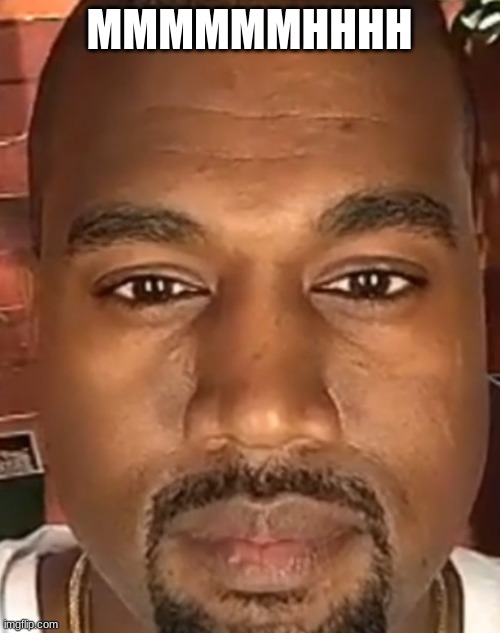 Kanye West Stare | MMMMMMHHHH | image tagged in kanye west stare | made w/ Imgflip meme maker
