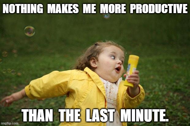 It's go time! | NOTHING  MAKES  ME  MORE  PRODUCTIVE; THAN  THE  LAST  MINUTE. | image tagged in girl running,hurry up,procrastination,funny memes,relatable memes | made w/ Imgflip meme maker