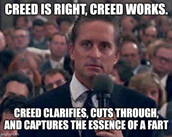Creed is good | CREED IS RIGHT, CREED WORKS. CREED CLARIFIES, CUTS THROUGH, AND CAPTURES THE ESSENCE OF A FART | image tagged in musician | made w/ Imgflip meme maker