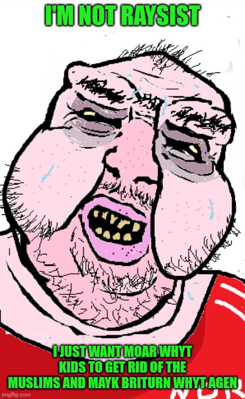 Gary from the EDL | I'M NOT RAYSIST; I JUST WANT MOAR WHYT KIDS TO GET RID OF THE MUSLIMS AND MAYK BRITURN WHYT AGEN | image tagged in norf face,memes | made w/ Imgflip meme maker