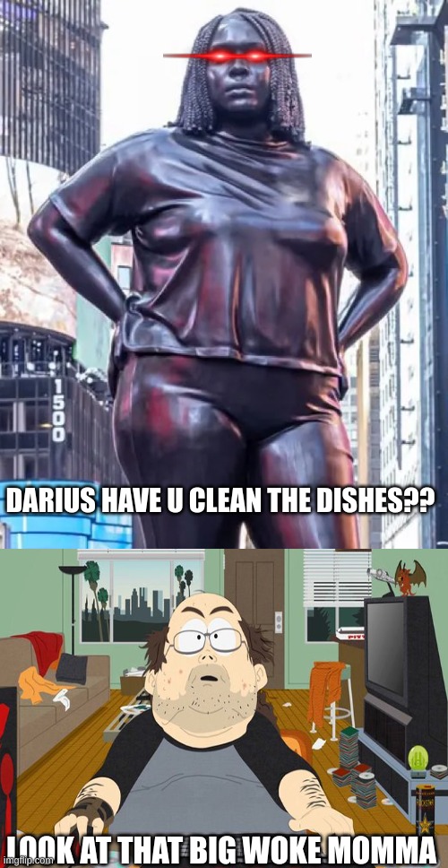 Grounded in the Stars statue meme | DARIUS HAVE U CLEAN THE DISHES?? LOOK AT THAT BIG WOKE MOMMA | image tagged in grounded in the stars statue,memes,woke,politics,caillou,fat ass | made w/ Imgflip meme maker