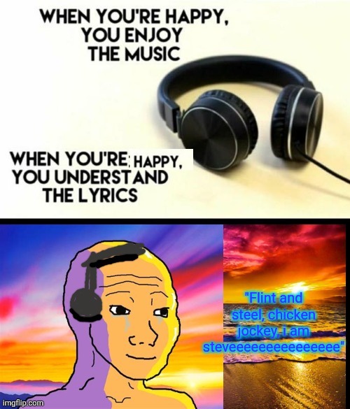 Old template | "Flint and steel, chicken jockey, i am steveeeeeeeeeeeeeee" | image tagged in when your happy you understand the lyrocs | made w/ Imgflip meme maker