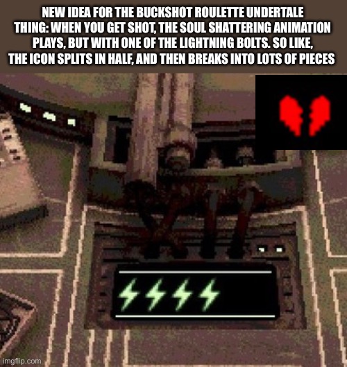I really hope someone on this stream ends up doing this | NEW IDEA FOR THE BUCKSHOT ROULETTE UNDERTALE THING: WHEN YOU GET SHOT, THE SOUL SHATTERING ANIMATION PLAYS, BUT WITH ONE OF THE LIGHTNING BOLTS. SO LIKE, THE ICON SPLITS IN HALF, AND THEN BREAKS INTO LOTS OF PIECES | made w/ Imgflip meme maker