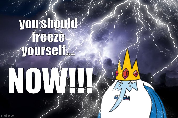 you should freeze yourself.... NOW!!! | made w/ Imgflip meme maker