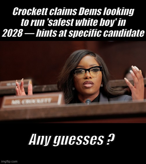 Isn't that Racist.  REP looking for " safest black boy " "  to run in 2028 . ? | Crockett claims Dems looking to run 'safest white boy' in 2028 — hints at specific candidate; Any guesses ? | made w/ Imgflip meme maker