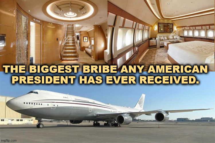 No strings attached? Don't kid yourself. This is totally illegal. | THE BIGGEST BRIBE ANY AMERICAN PRESIDENT HAS EVER RECEIVED. | image tagged in qatar,bribe,trump,corrupt,greedy,palace | made w/ Imgflip meme maker