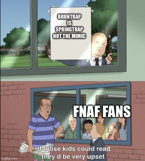 LEARN THE TRUTH | BRUNTRAP IS SPRINGTRAP NOT THE MIMIC; FNAF FANS | image tagged in idk | made w/ Imgflip meme maker