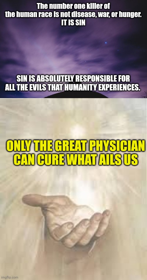 The number one killer of the human race is not disease, war, or hunger.
IT IS SIN; SIN IS ABSOLUTELY RESPONSIBLE FOR ALL THE EVILS THAT HUMANITY EXPERIENCES. ONLY THE GREAT PHYSICIAN CAN CURE WHAT AILS US | image tagged in man alone on hill at night,jesus beckoning | made w/ Imgflip meme maker