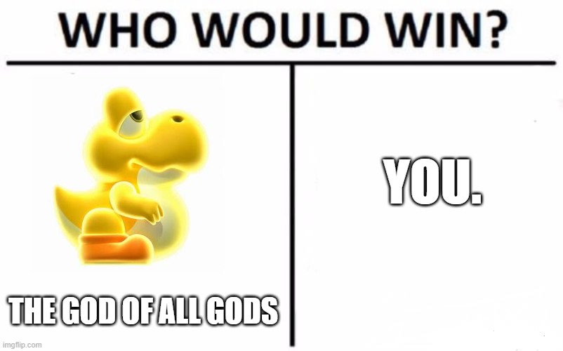you cant bro | YOU. THE GOD OF ALL GODS | image tagged in memes,who would win,yellow yoshi | made w/ Imgflip meme maker