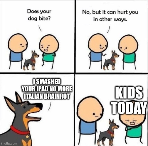 does your dog bite | I SMASHED YOUR IPAD NO MORE ITALIAN BRAINROT; KIDS TODAY | image tagged in does your dog bite | made w/ Imgflip meme maker
