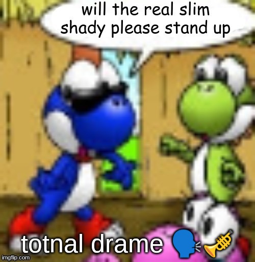 will the real slim shady please stand up | totnal drame 🗣🎺 | image tagged in will the real slim shady please stand up | made w/ Imgflip meme maker